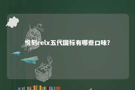 悦刻relx五代国标有哪些口味？ 